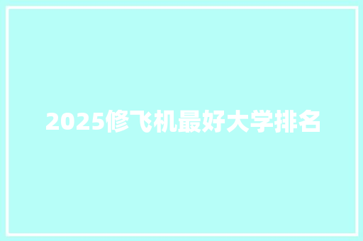 2025修飞机最好大学排名