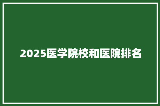 2025医学院校和医院排名