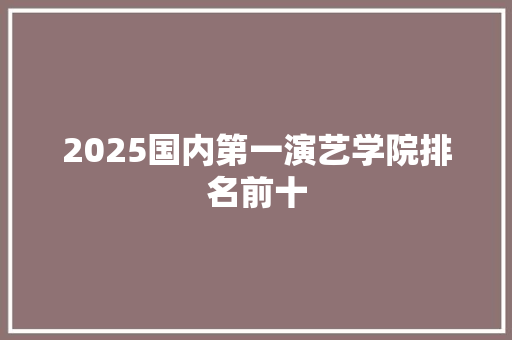 2025国内第一演艺学院排名前十