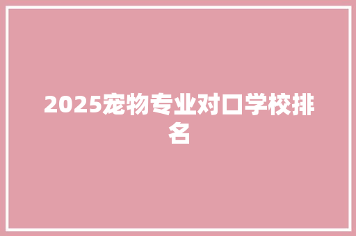 2025宠物专业对口学校排名