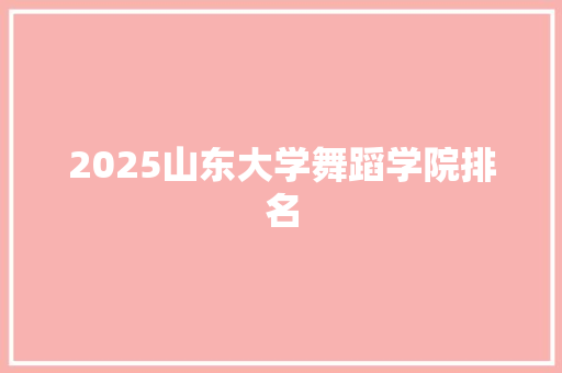 2025山东大学舞蹈学院排名