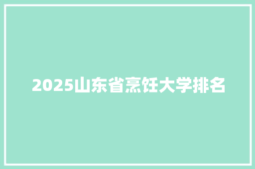2025山东省烹饪大学排名
