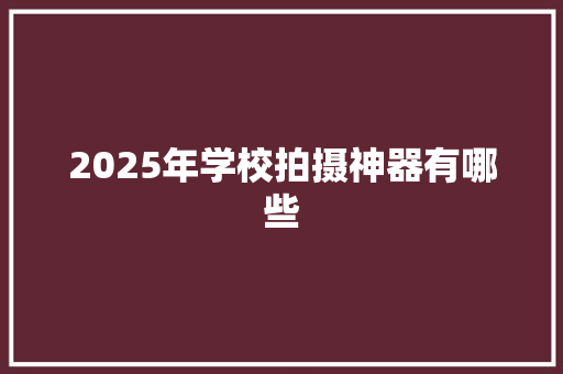 2025年学校拍摄神器有哪些