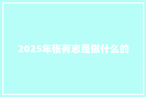 2025年张有志是做什么的
