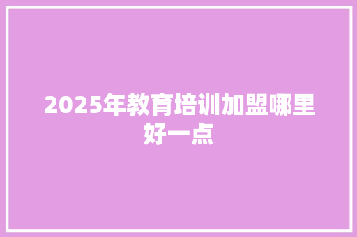 2025年教育培训加盟哪里好一点