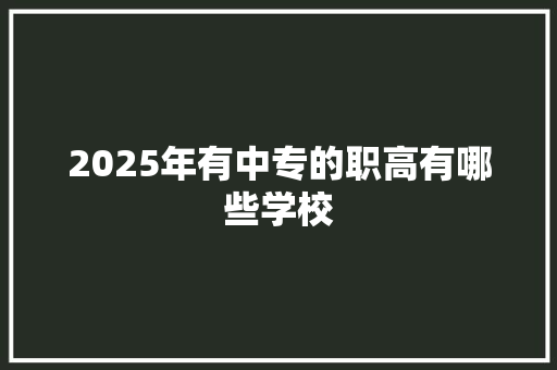 2025年有中专的职高有哪些学校