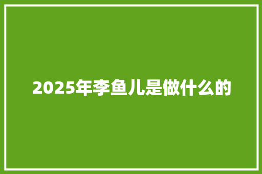 2025年李鱼儿是做什么的
