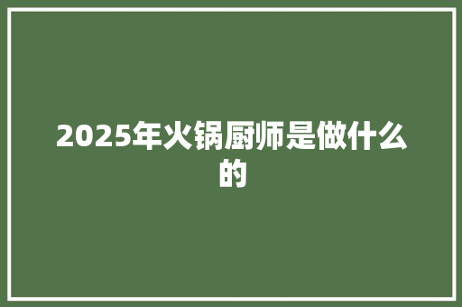 2025年火锅厨师是做什么的