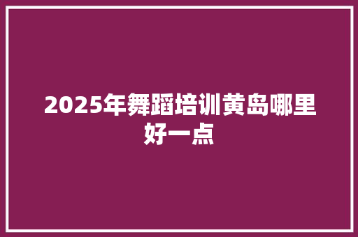 2025年舞蹈培训黄岛哪里好一点