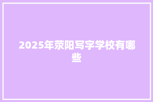 2025年荥阳写字学校有哪些