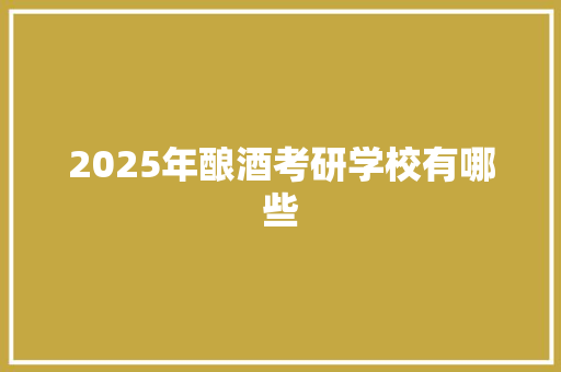 2025年酿酒考研学校有哪些