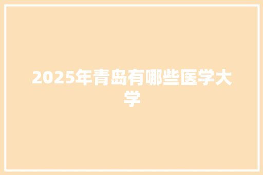 2025年青岛有哪些医学大学