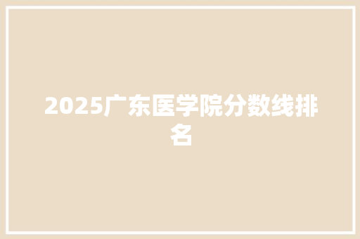 2025广东医学院分数线排名