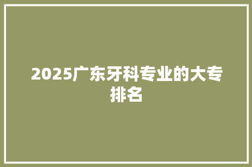 2025广东牙科专业的大专排名