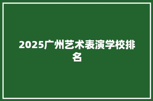 2025广州艺术表演学校排名