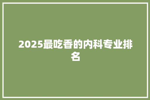 2025最吃香的内科专业排名