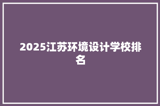 2025江苏环境设计学校排名