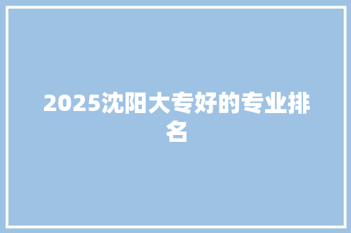 2025沈阳大专好的专业排名