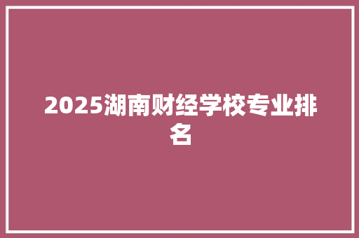 2025湖南财经学校专业排名
