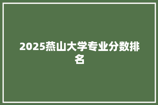2025燕山大学专业分数排名
