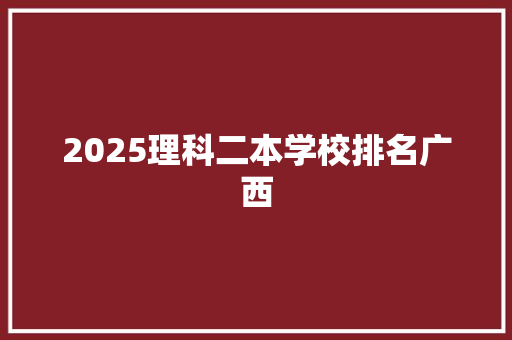 2025理科二本学校排名广西