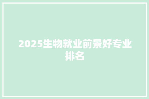 2025生物就业前景好专业排名