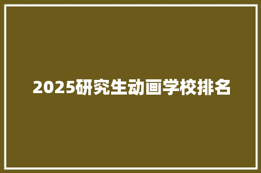 2025研究生动画学校排名
