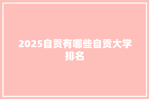 2025自贡有哪些自贡大学排名