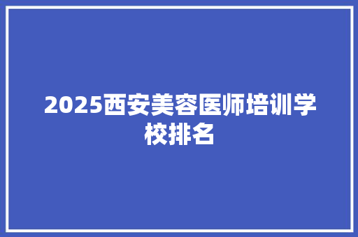 2025西安美容医师培训学校排名