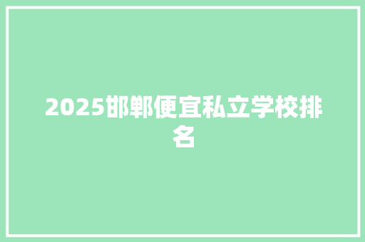 2025邯郸便宜私立学校排名