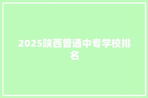 2025陕西普通中专学校排名