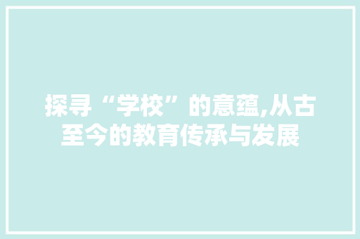 探寻“学校”的意蕴,从古至今的教育传承与发展