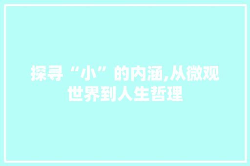 探寻“小”的内涵,从微观世界到人生哲理