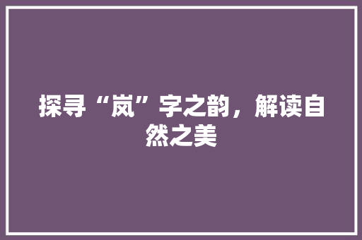 探寻“岚”字之韵，解读自然之美