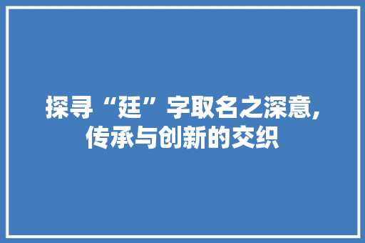 探寻“廷”字取名之深意,传承与创新的交织
