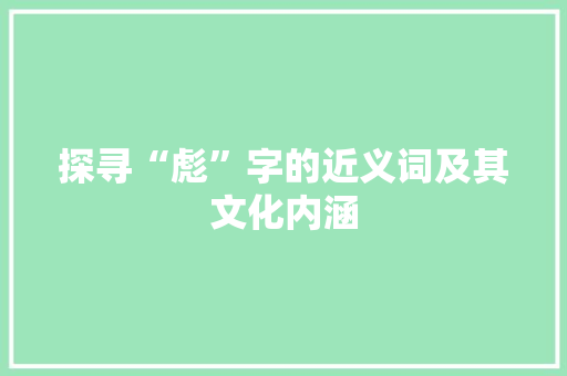探寻“彪”字的近义词及其文化内涵