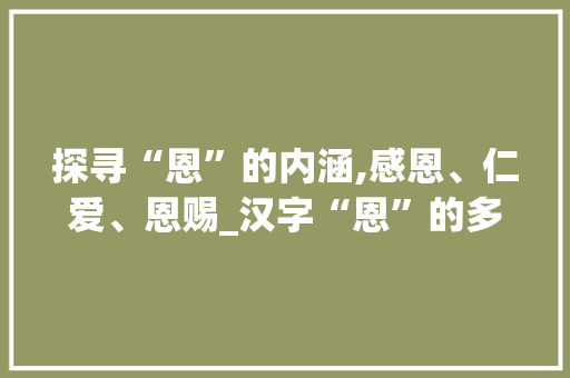 探寻“恩”的内涵,感恩、仁爱、恩赐_汉字“恩”的多重意蕴