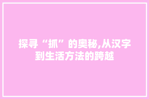 探寻“抓”的奥秘,从汉字到生活方法的跨越