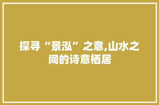 探寻“景泓”之意,山水之间的诗意栖居
