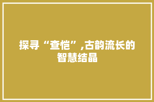 探寻“查恺”,古韵流长的智慧结晶