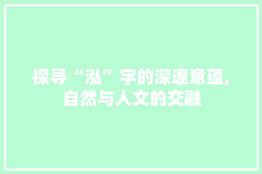 探寻“泓”字的深邃意蕴,自然与人文的交融