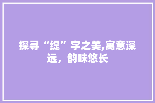 探寻“缇”字之美,寓意深远，韵味悠长