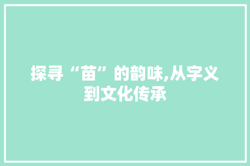 探寻“苗”的韵味,从字义到文化传承