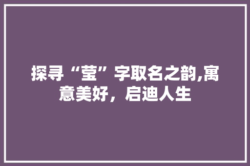 探寻“莹”字取名之韵,寓意美好，启迪人生