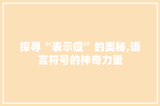 探寻“表示症”的奥秘,语言符号的神奇力量