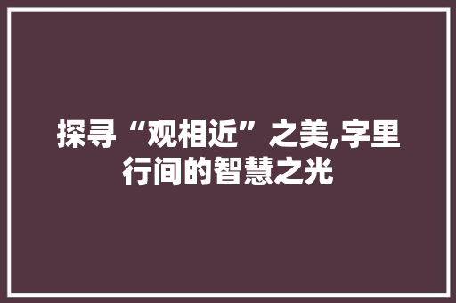 探寻“观相近”之美,字里行间的智慧之光