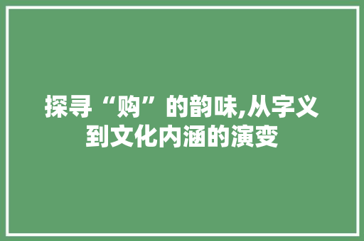 探寻“购”的韵味,从字义到文化内涵的演变