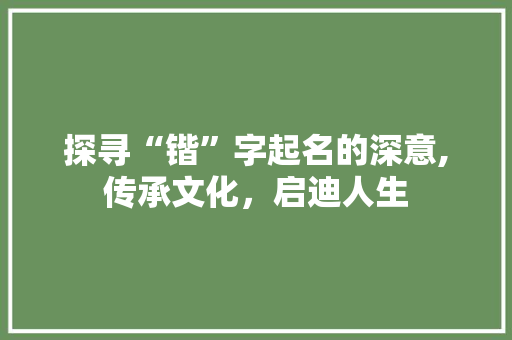 探寻“锴”字起名的深意,传承文化，启迪人生