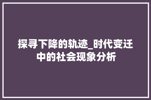 探寻下降的轨迹_时代变迁中的社会现象分析