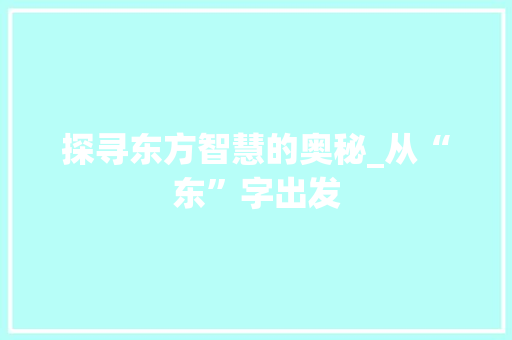 探寻东方智慧的奥秘_从“东”字出发
